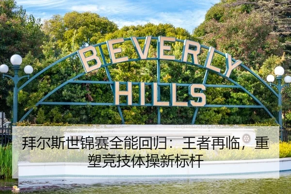拜尔斯世锦赛全能回归：王者再临，重塑竞技体操新标杆