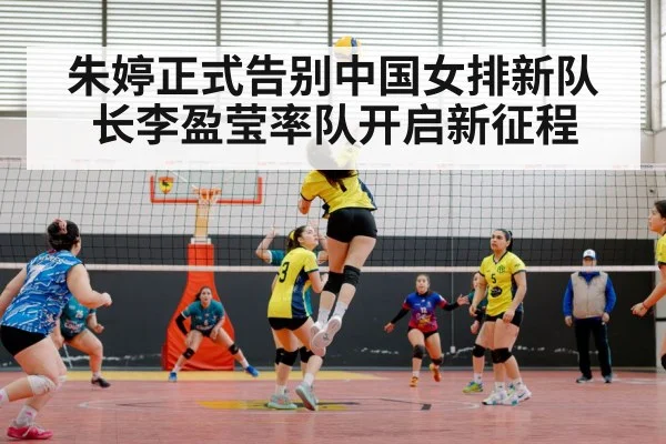 朱婷正式告别中国女排新队长李盈莹率队开启新征程