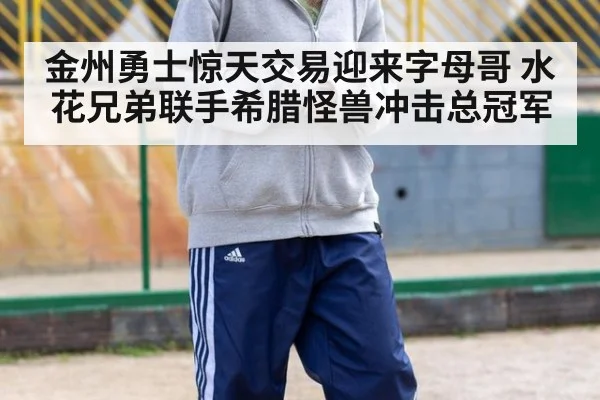金州勇士惊天交易迎来字母哥 水花兄弟联手希腊怪兽冲击总冠军