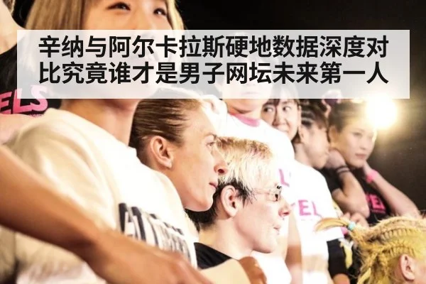 辛纳与阿尔卡拉斯硬地数据深度对比究竟谁才是男子网坛未来第一人
